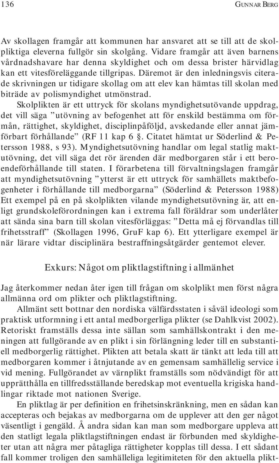 Däremot är den inledningsvis citerade skrivningen ur tidigare skollag om att elev kan hämtas till skolan med biträde av polismyndighet utmönstrad.