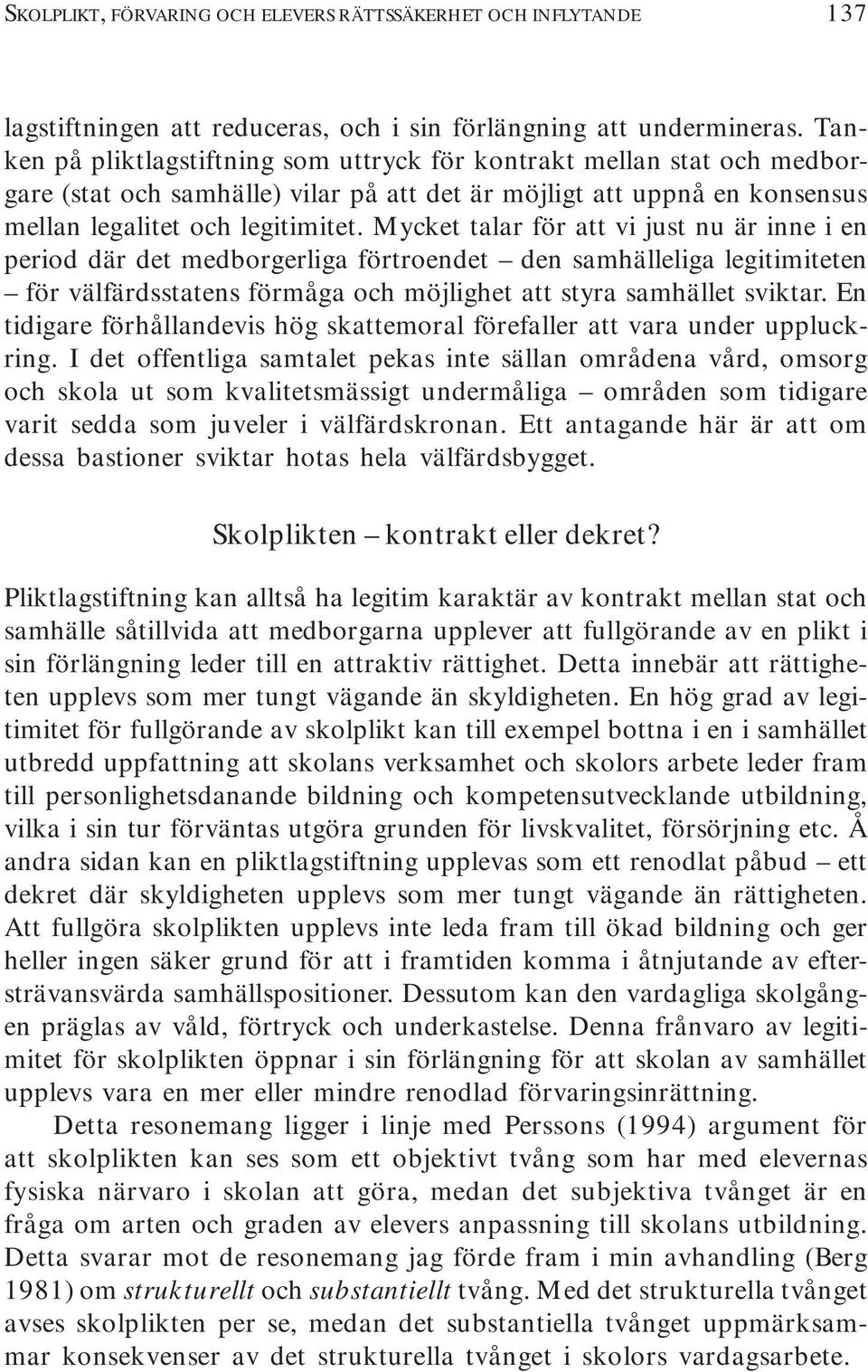 Mycket talar för att vi just nu är inne i en period där det medborgerliga förtroendet den samhälleliga legitimiteten för välfärdsstatens förmåga och möjlighet att styra samhället sviktar.