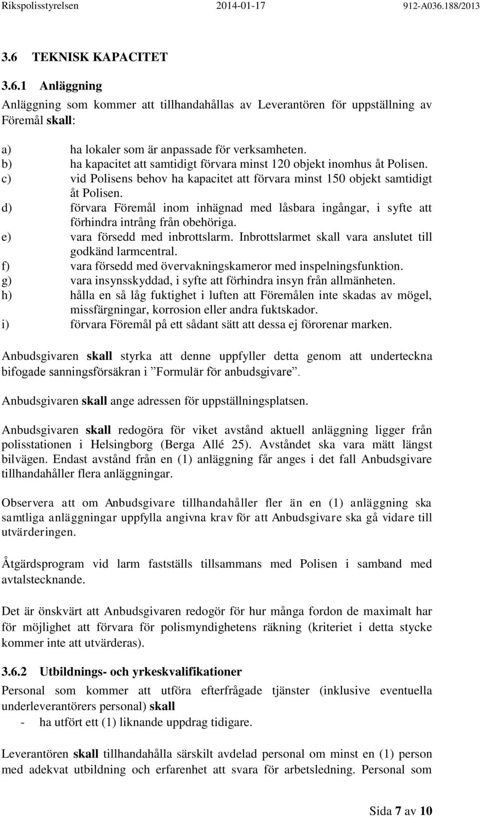 d) förvara Föremål inom inhägnad med låsbara ingångar, i syfte att förhindra intrång från obehöriga. e) vara försedd med inbrottslarm. Inbrottslarmet skall vara anslutet till godkänd larmcentral.