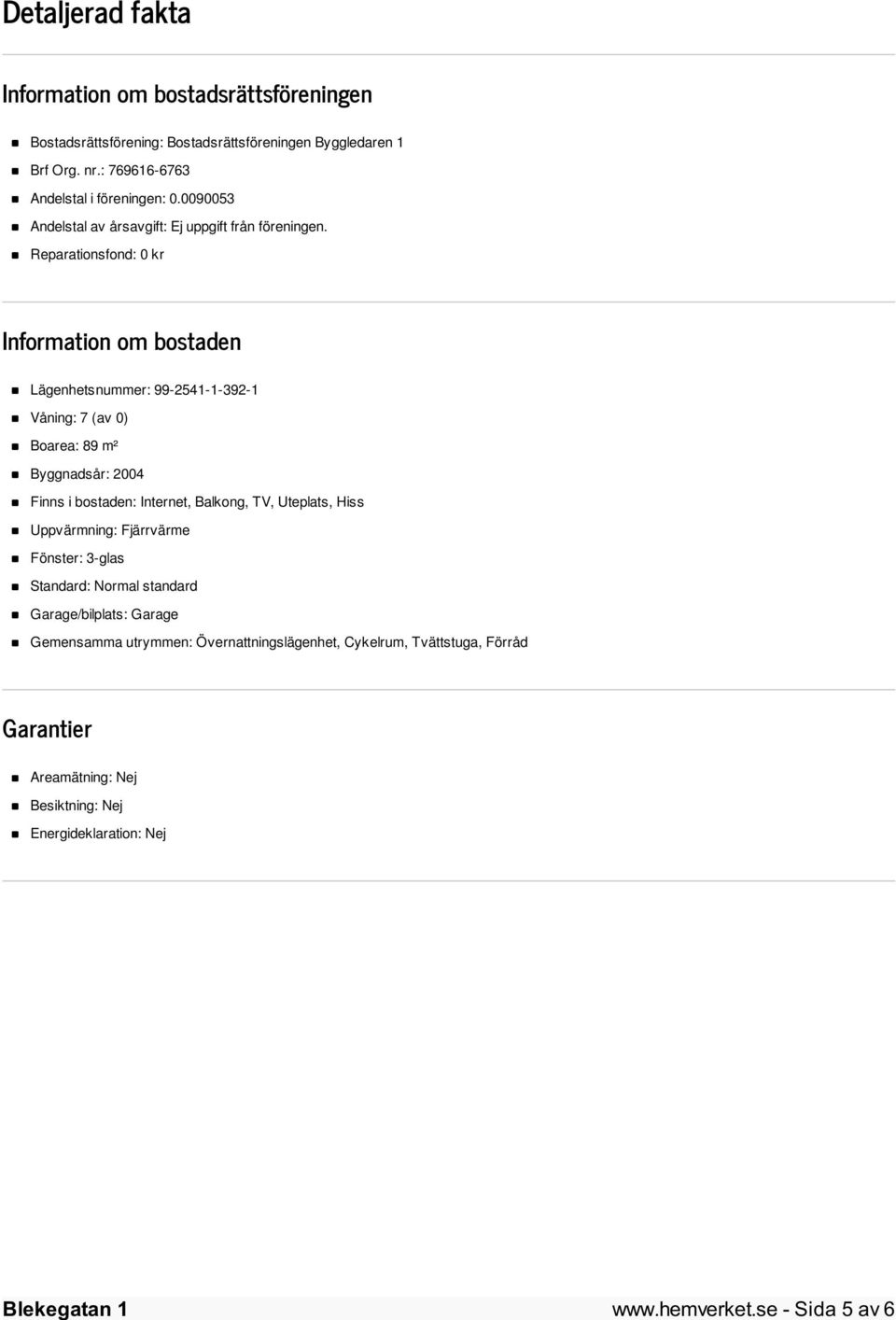Reparationsfond: 0 kr Information om bostaden Lägenhetsnummer: 99-2541-1-392-1 Våning: 7 (av 0) Boarea: 89 m² Byggnadsår: 2004 Finns i bostaden: Internet, Balkong,