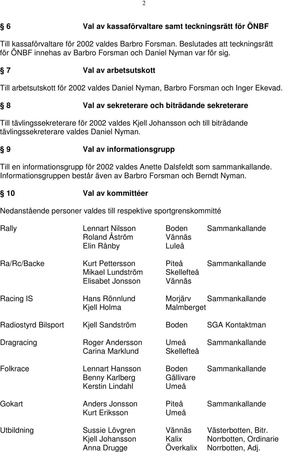 8 Val av sekreterare och biträdande sekreterare Till tävlingssekreterare för 2002 valdes Kjell Johansson och till biträdande tävlingssekreterare valdes Daniel Nyman.