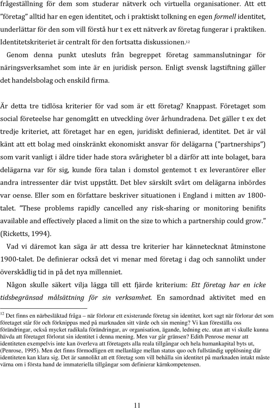 Identitetskriteriet är centralt för den fortsatta diskussionen. 12 Genom denna punkt utesluts från begreppet företag sammanslutningar för näringsverksamhet som inte är en juridisk person.