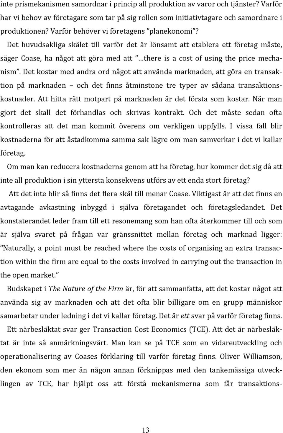 Det huvudsakliga skälet till varför det är lönsamt att etablera ett företag måste, säger Coase, ha något att göra med att there is a cost of using the price mechanism.