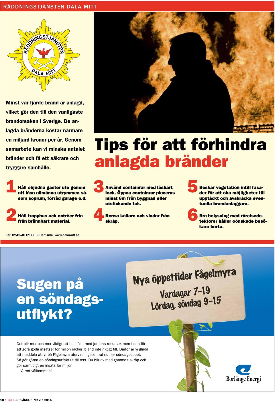 Tips för att förhindra anlagda bränder 1 3 5 Håll objudna gäster ute genom Använd containrar med låsbart Beskär vegetation intill fasader för att öka möjligheter till att låsa allmänna utrymmen såsom