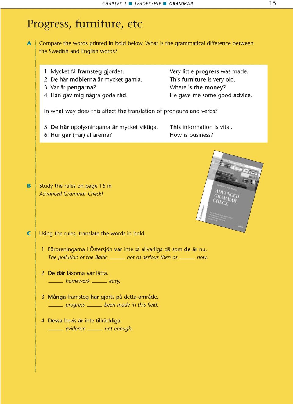 He gave me some good advice. In what way does this affect the translation of pronouns and verbs? 5 De här upplysningarna är mycket viktiga. This information is vital. 6 Hur går (=är) affärerna?