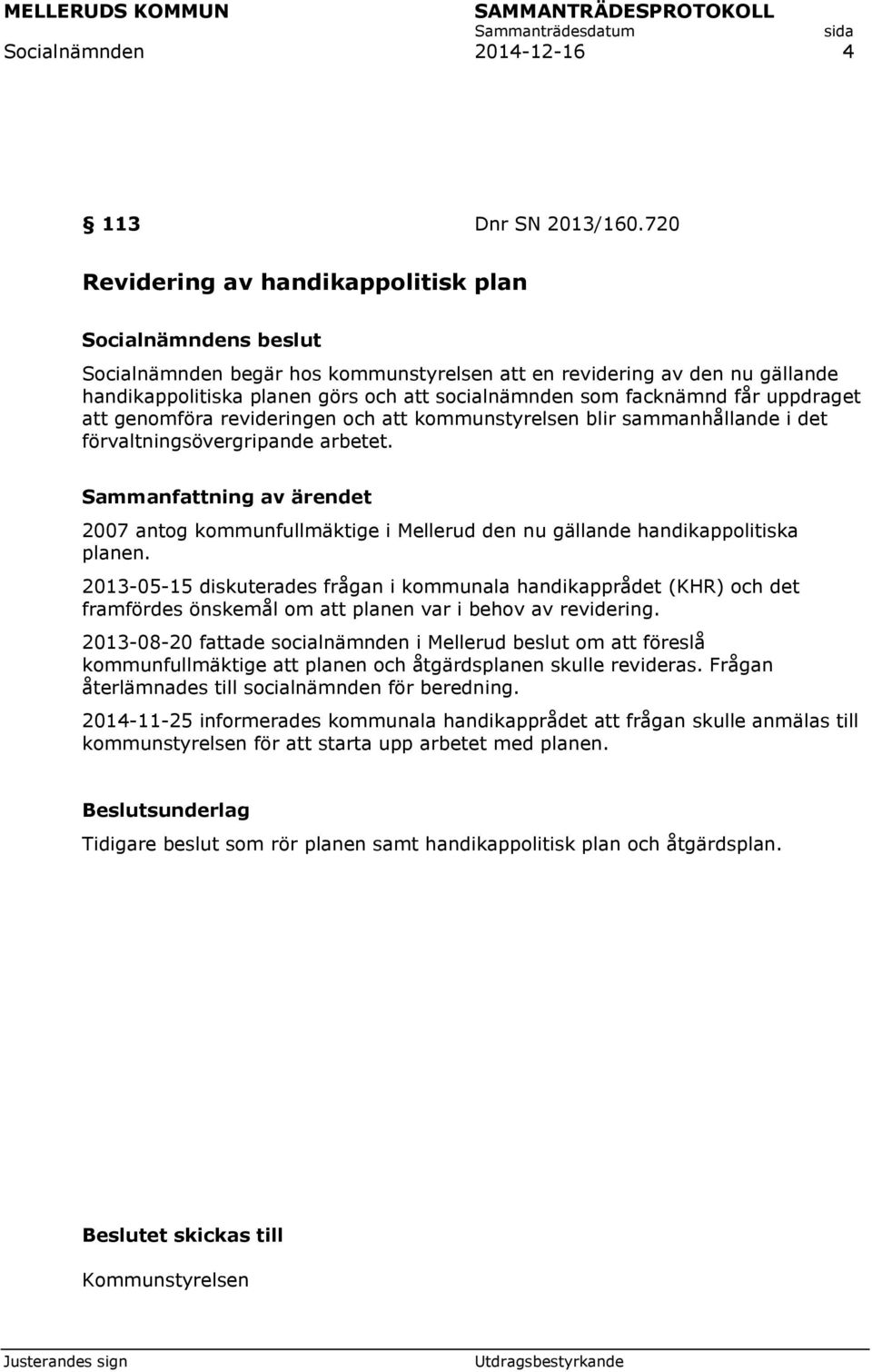 att genomföra revideringen och att kommunstyrelsen blir sammanhållande i det förvaltningsövergripande arbetet. 2007 antog kommunfullmäktige i Mellerud den nu gällande handikappolitiska planen.