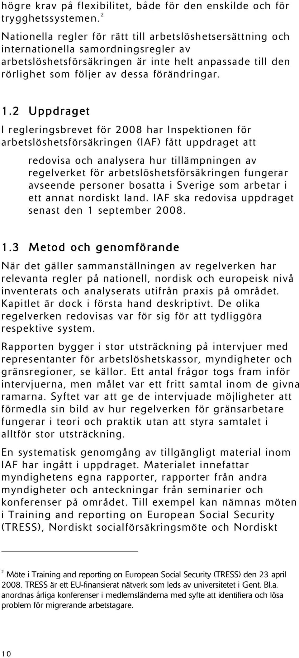 1.2 Uppdraget I regleringsbrevet för 2008 har Inspektionen för arbetslöshetsförsäkringen (IAF) fått uppdraget att redovisa och analysera hur tillämpningen av regelverket för arbetslöshetsförsäkringen