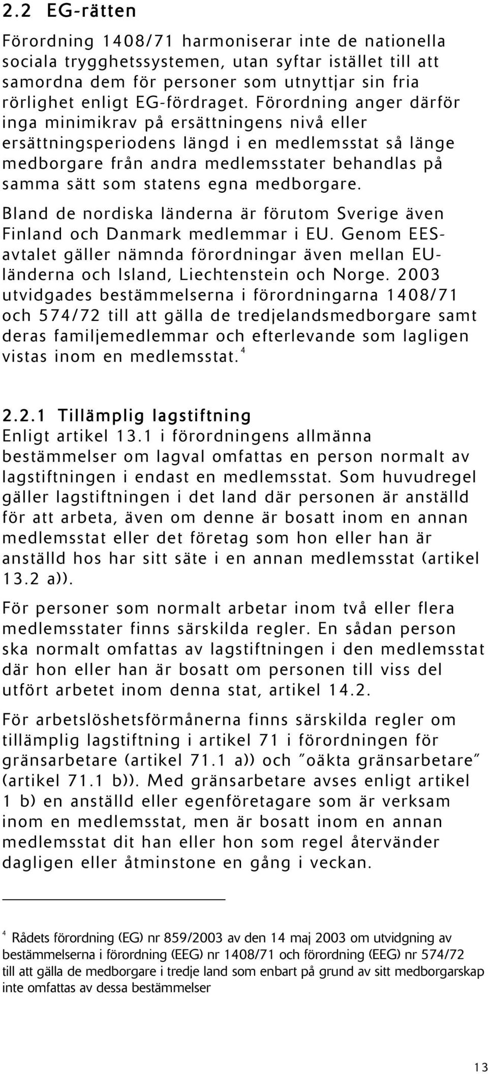 Förordning anger därför inga minimikrav på ersättningens nivå eller ersättningsperiodens längd i en medlemsstat så länge medborgare från andra medlemsstater behandlas på samma sätt som statens egna