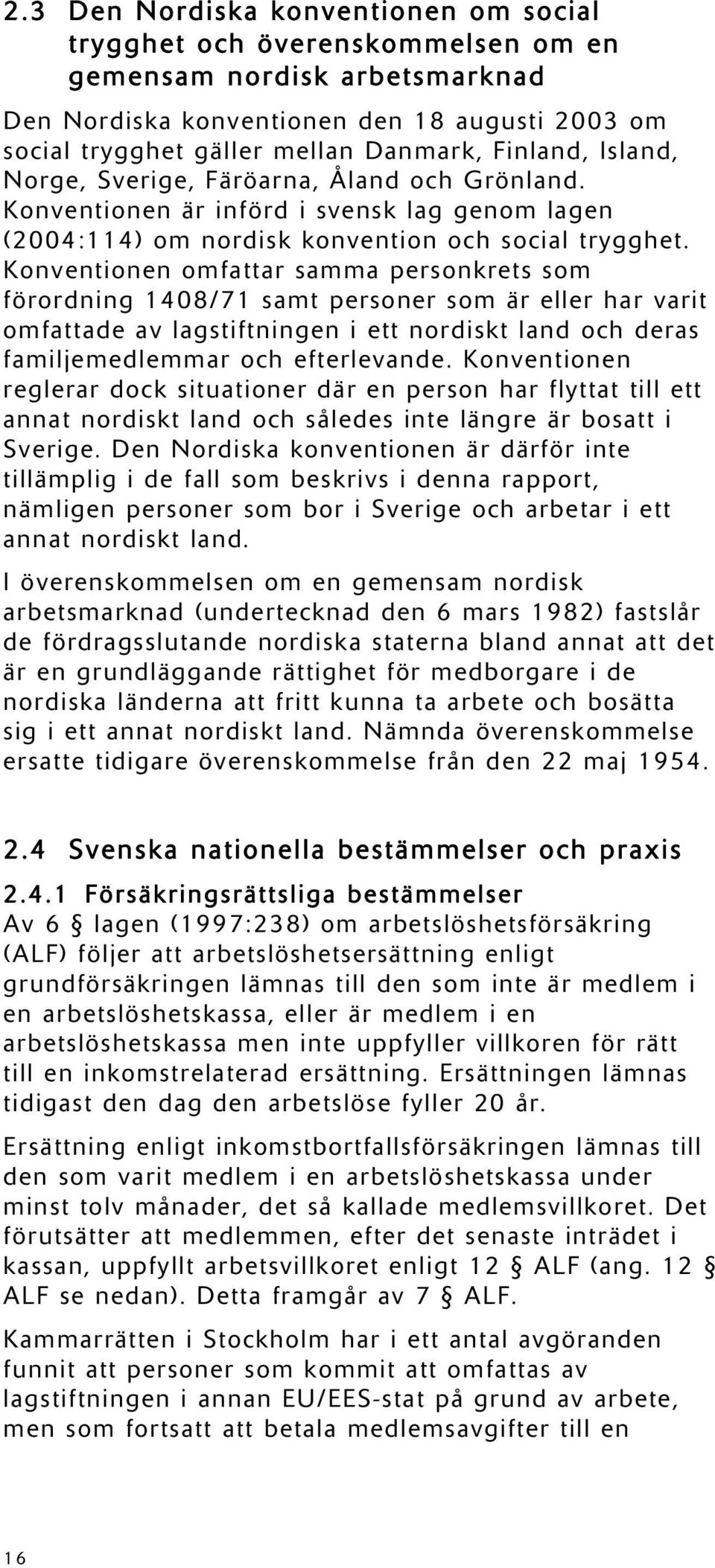 Konventionen omfattar samma personkrets som förordning 1408/71 samt personer som är eller har varit omfattade av lagstiftningen i ett nordiskt land och deras familjemedlemmar och efterlevande.