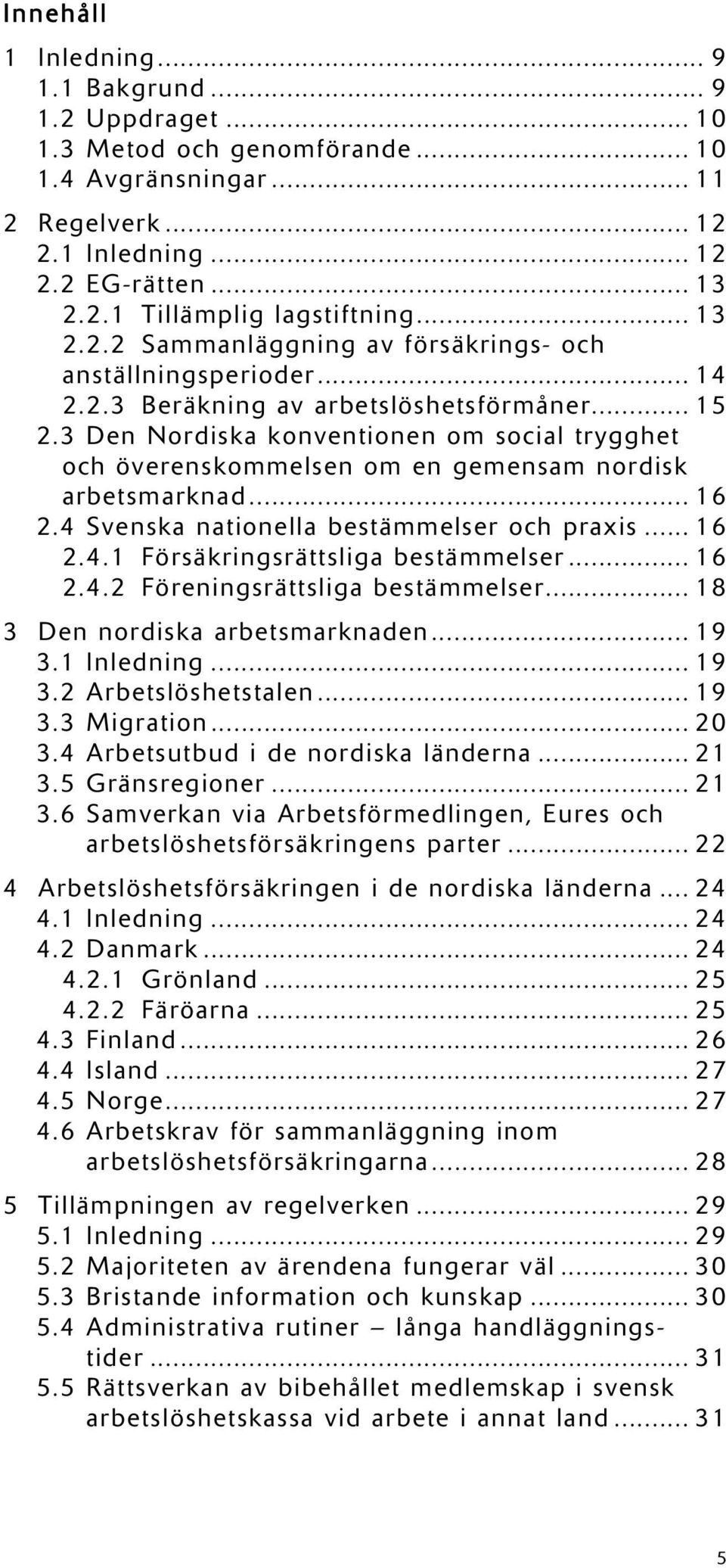 3 Den Nordiska konventionen om social trygghet och överenskommelsen om en gemensam nordisk arbetsmarknad... 16 2.4 Svenska nationella bestämmelser och praxis... 16 2.4.1 Försäkringsrättsliga bestämmelser.