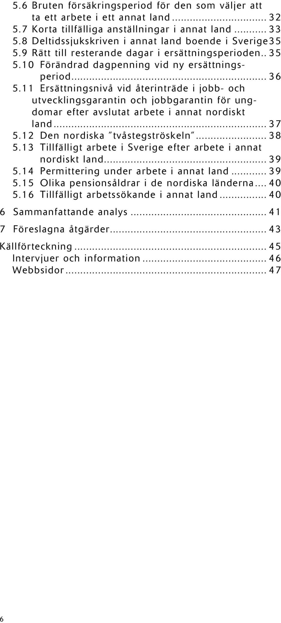 11 Ersättningsnivå vid återinträde i jobb- och utvecklingsgarantin och jobbgarantin för ungdomar efter avslutat arbete i annat nordiskt land... 37 5.12 Den nordiska tvåstegströskeln... 38 5.