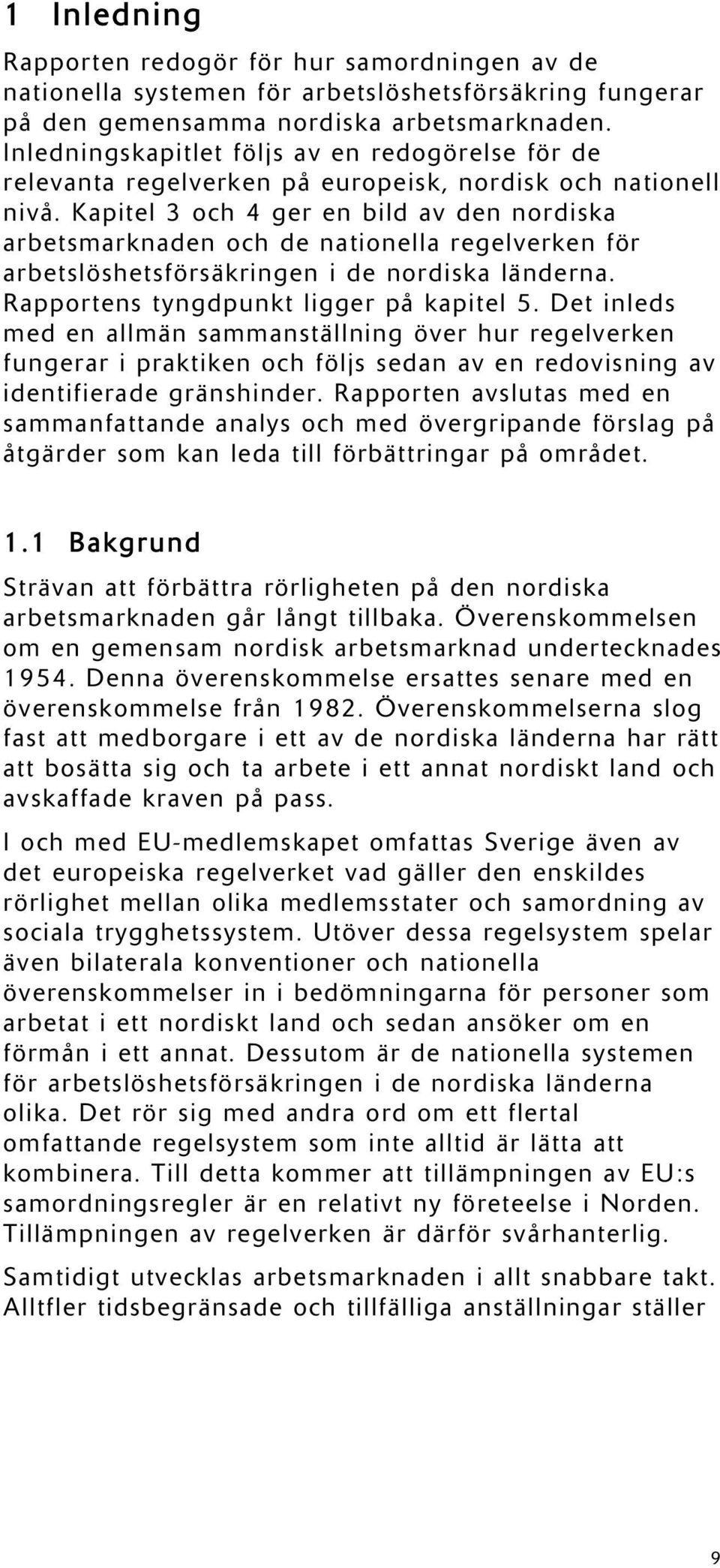 Kapitel 3 och 4 ger en bild av den nordiska arbetsmarknaden och de nationella regelverken för arbetslöshetsförsäkringen i de nordiska länderna. Rapportens tyngdpunkt ligger på kapitel 5.