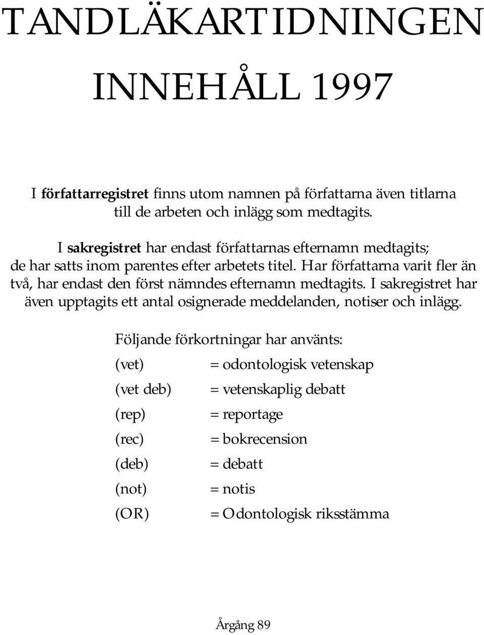 Har författarna varit fler än två, har endast den först nämndes efternamn medtagits.