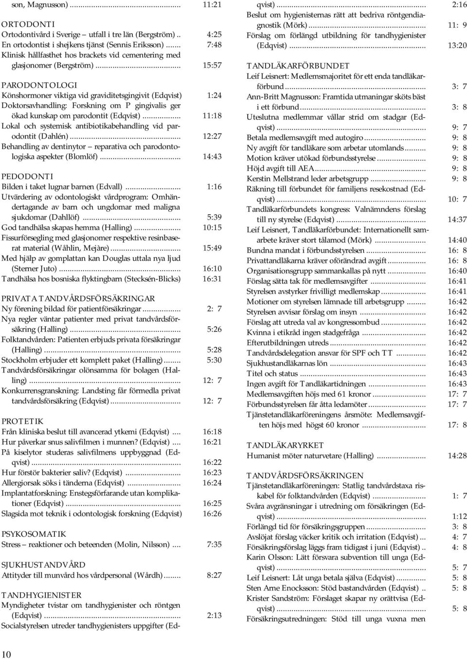 .. 15:57 PARODONTOLOGI Könshormoner viktiga vid graviditetsgingivit (Edqvist) 1:24 Doktorsavhandling: Forskning om P gingivalis ger ökad kunskap om parodontit (Edqvist).