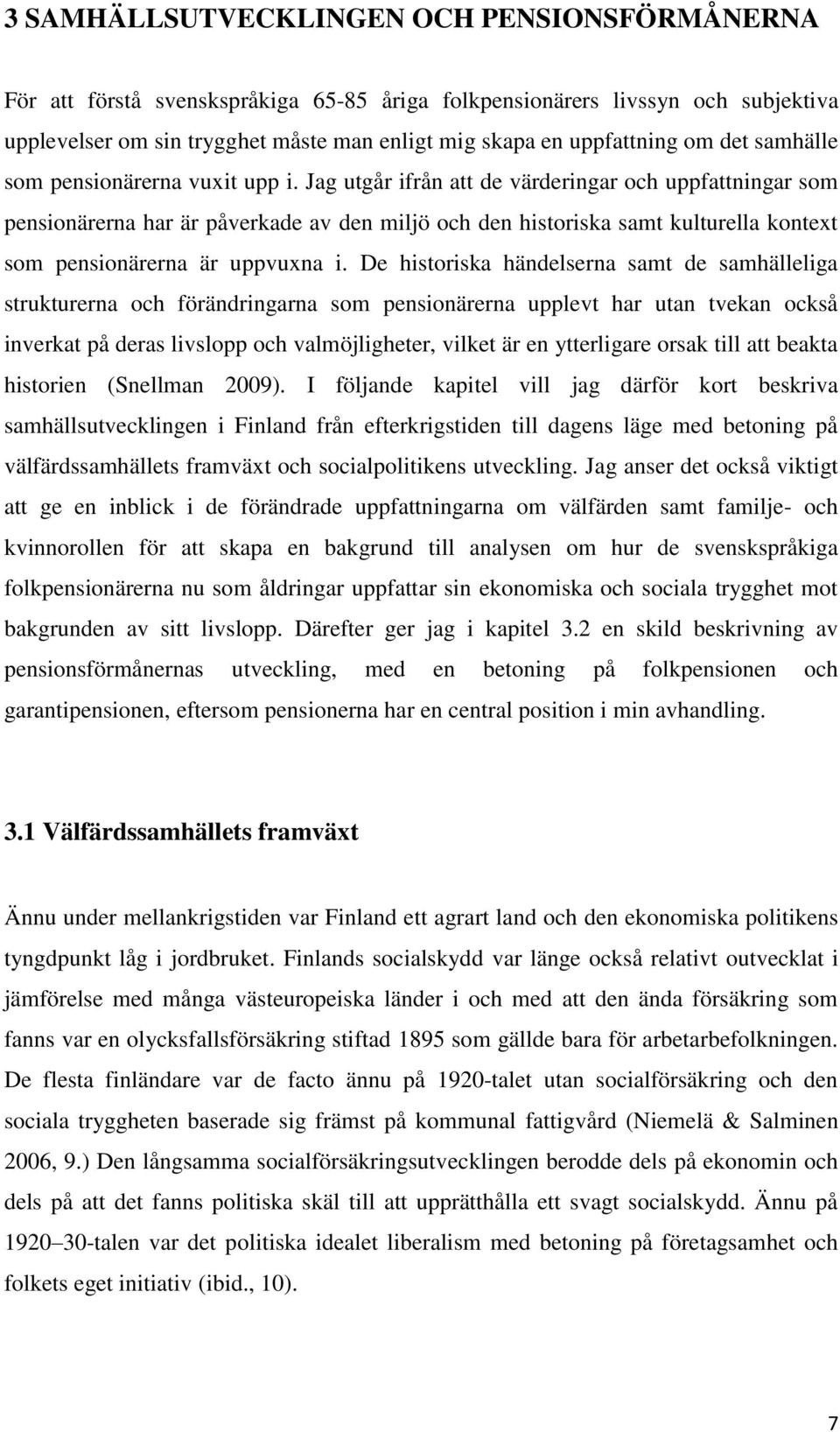 Jag utgår ifrån att de värderingar och uppfattningar som pensionärerna har är påverkade av den miljö och den historiska samt kulturella kontext som pensionärerna är uppvuxna i.