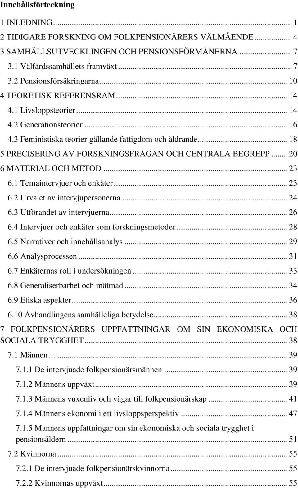 .. 18 5 PRECISERING AV FORSKNINGSFRÅGAN OCH CENTRALA BEGREPP... 20 6 MATERIAL OCH METOD... 23 6.1 Temaintervjuer och enkäter... 23 6.2 Urvalet av intervjupersonerna... 24 6.