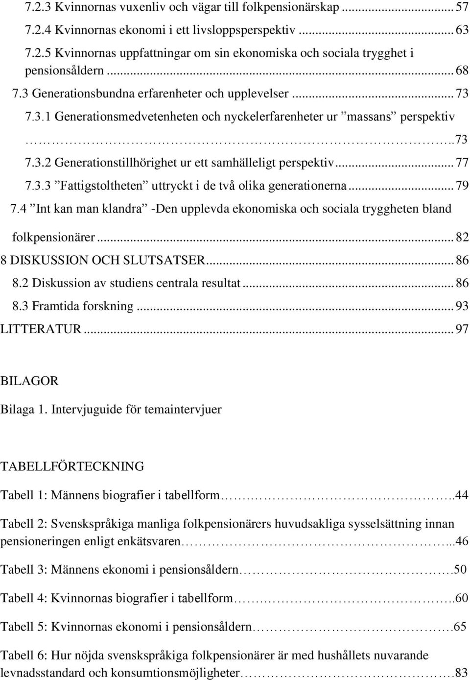 .. 77 7.3.3 Fattigstoltheten uttryckt i de två olika generationerna... 79 7.4 Int kan man klandra -Den upplevda ekonomiska och sociala tryggheten bland folkpensionärer... 82 8 DISKUSSION OCH SLUTSATSER.