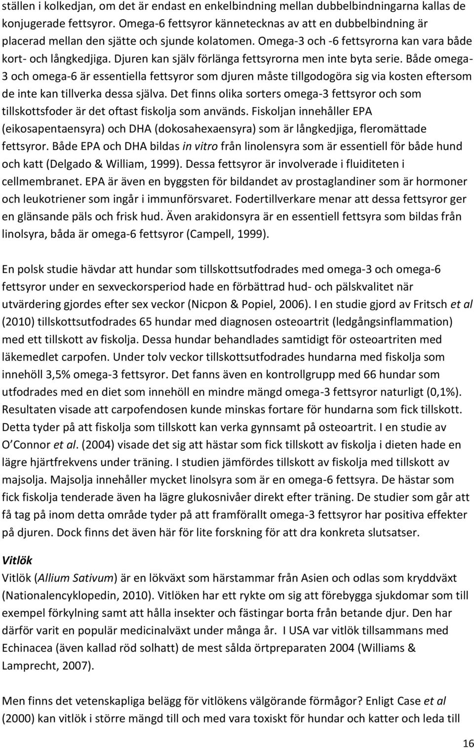 Djuren kan själv förlänga fettsyrorna men inte byta serie. Både omega- 3 och omega-6 är essentiella fettsyror som djuren måste tillgodogöra sig via kosten eftersom de inte kan tillverka dessa själva.