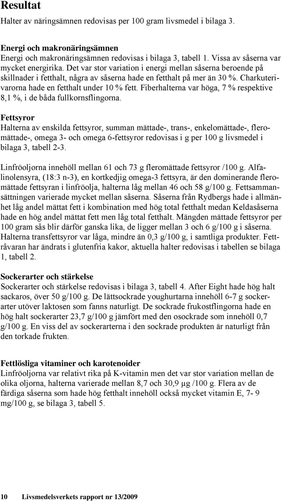 Charkuterivarorna hade en fetthalt under 10 % fett. Fiberhalterna var höga, 7 % respektive 8,1 %, i de båda fullkornsflingorna.