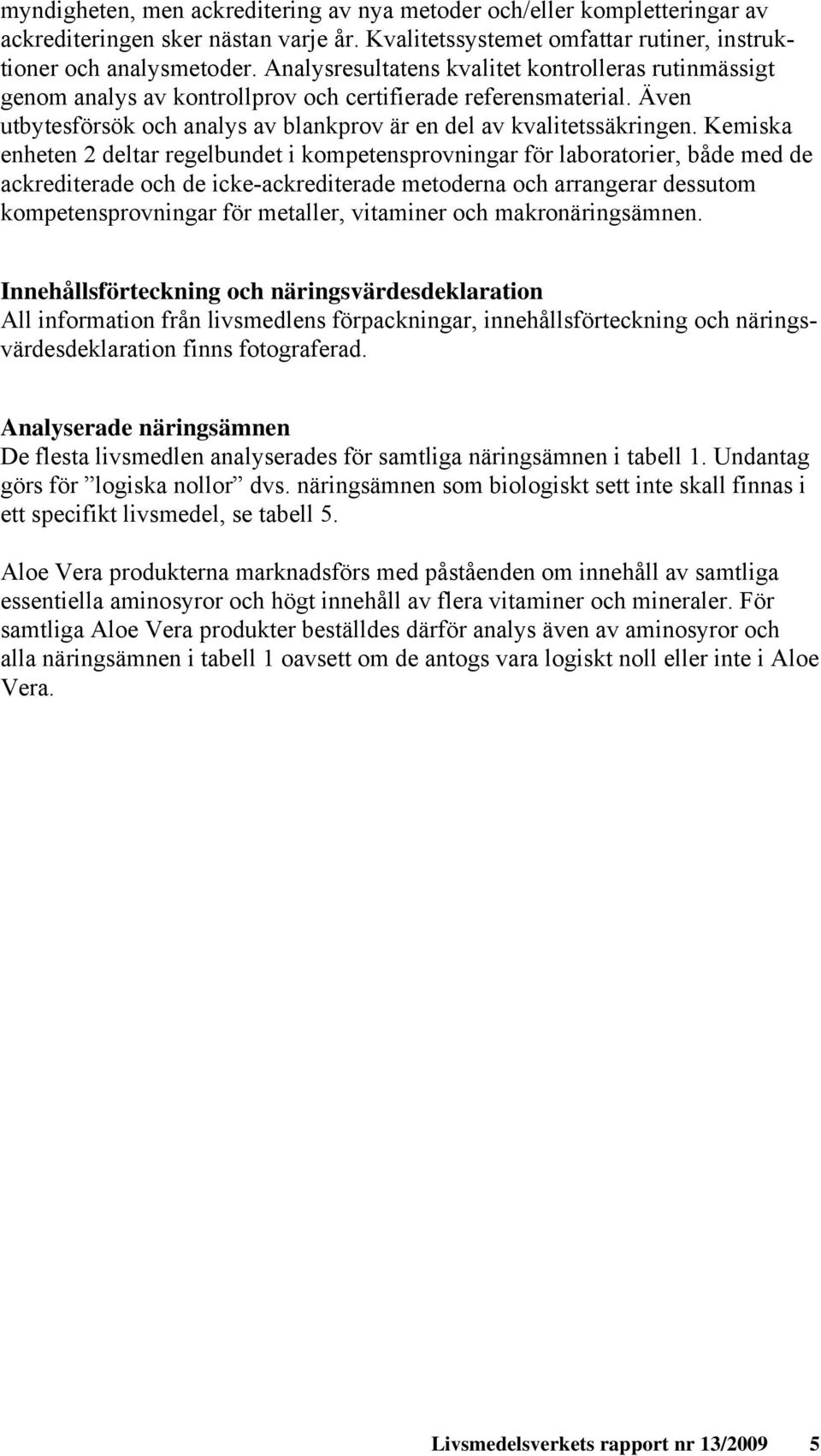 Kemiska enheten 2 deltar regelbundet i kompetensprovningar för laboratorier, både med de ackrediterade och de icke-ackrediterade metoderna och arrangerar dessutom kompetensprovningar för metaller,