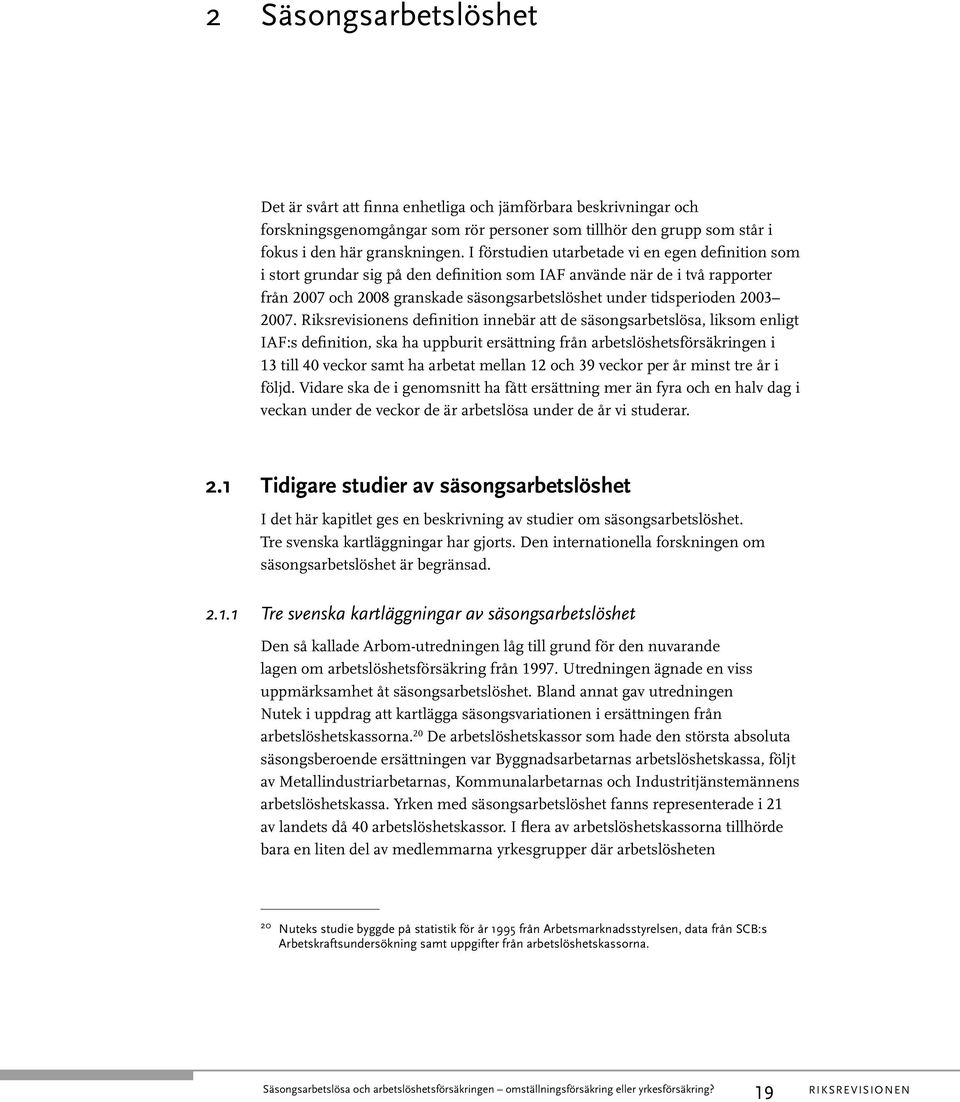 2007. Riksrevisionens definition innebär att de säsongsarbetslösa, liksom enligt IAF:s definition, ska ha uppburit ersättning från arbetslöshetsförsäkringen i 13 till 40 veckor samt ha arbetat mellan