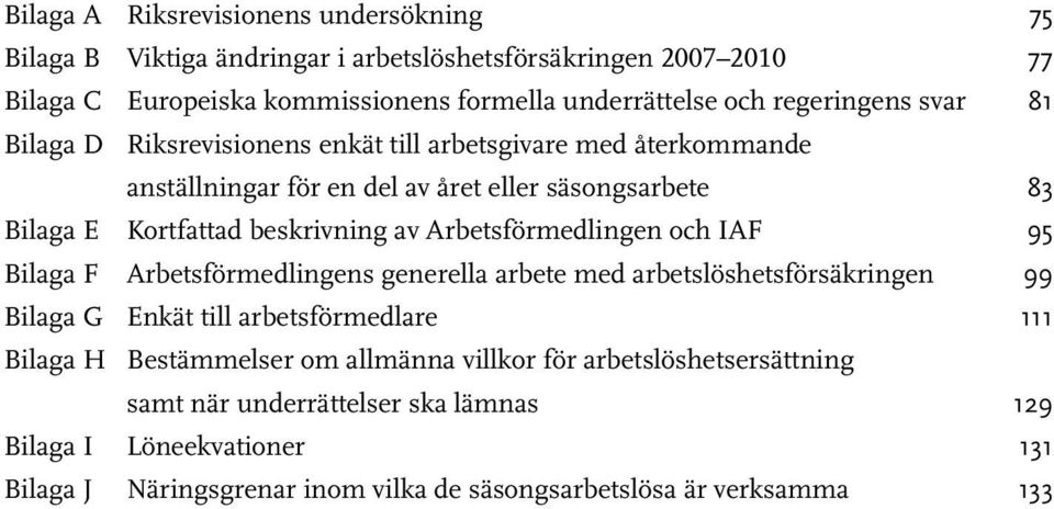 Arbetsförmedlingen och IAF 95 Bilaga F Arbetsförmedlingens generella arbete med arbetslöshetsförsäkringen 99 Bilaga G Enkät till arbetsförmedlare 111 Bilaga H Bestämmelser om