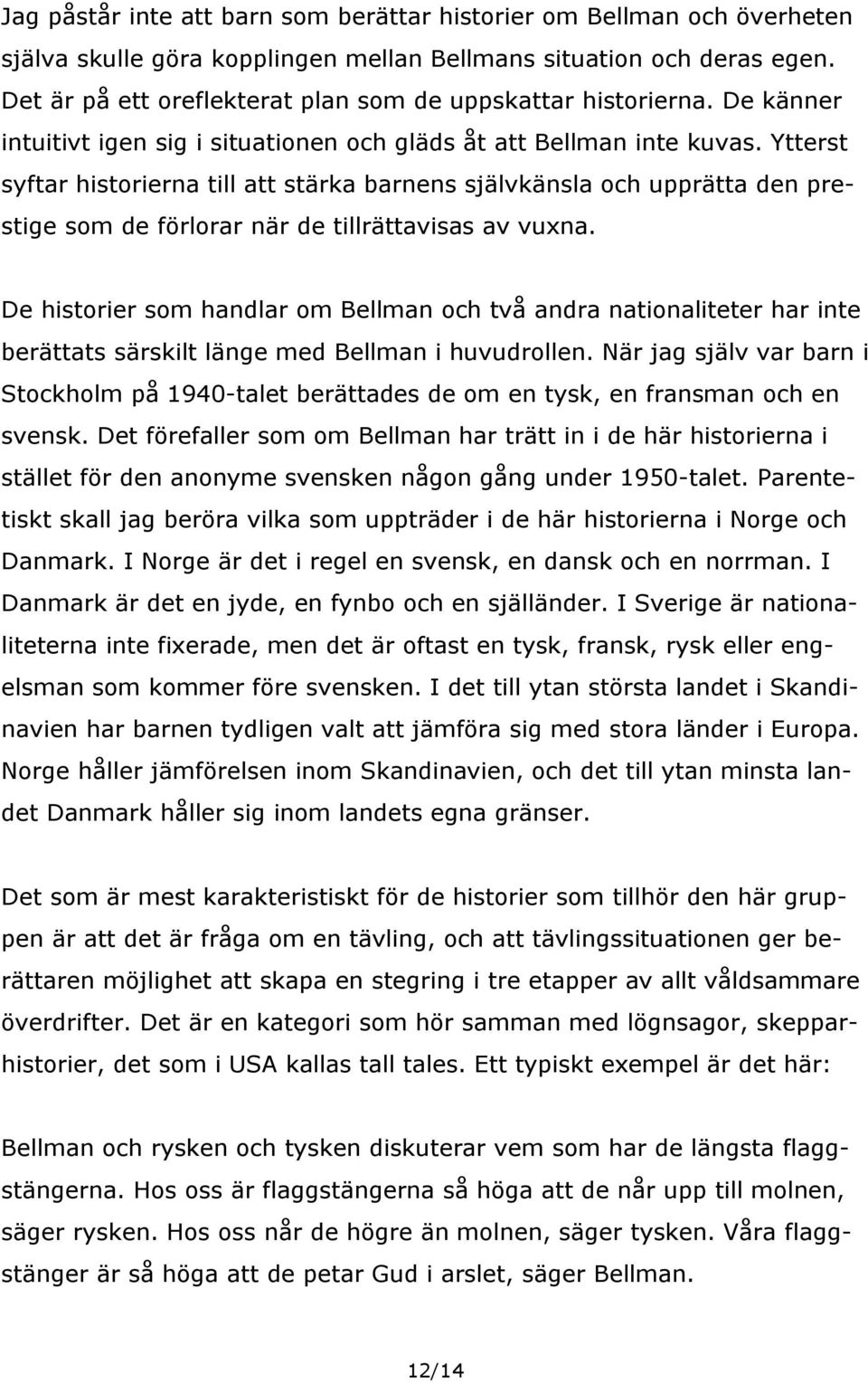 Ytterst syftar historierna till att stärka barnens självkänsla och upprätta den prestige som de förlorar när de tillrättavisas av vuxna.