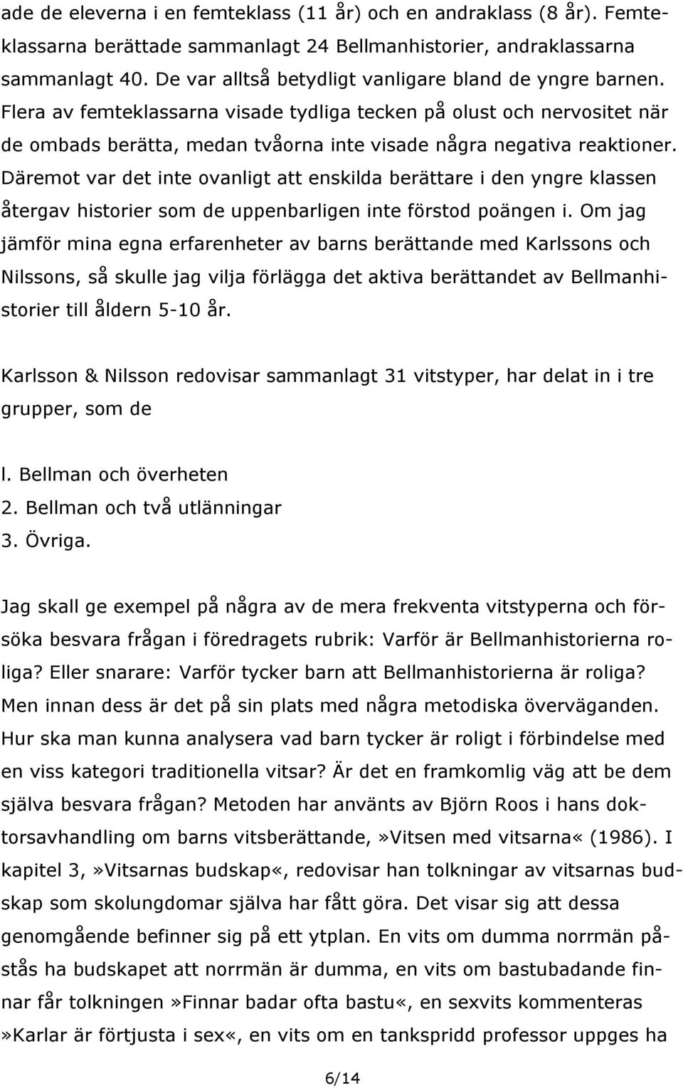 Flera av femteklassarna visade tydliga tecken på olust och nervositet när de ombads berätta, medan tvåorna inte visade några negativa reaktioner.