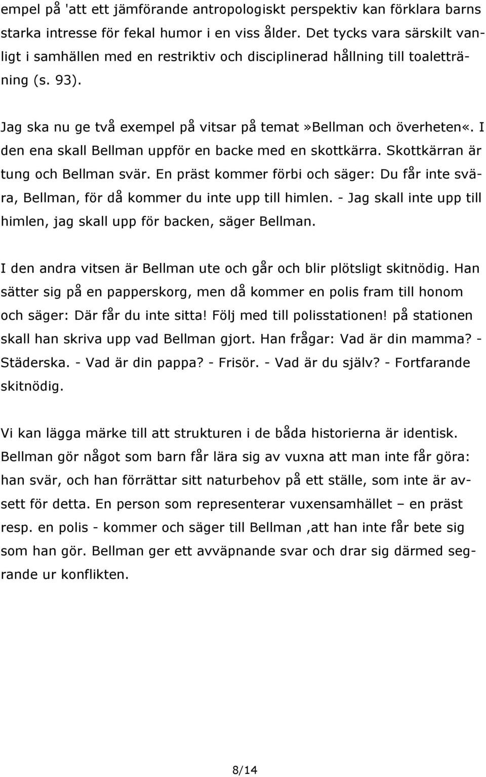 I den ena skall Bellman uppför en backe med en skottkärra. Skottkärran är tung och Bellman svär. En präst kommer förbi och säger: Du får inte svära, Bellman, för då kommer du inte upp till himlen.