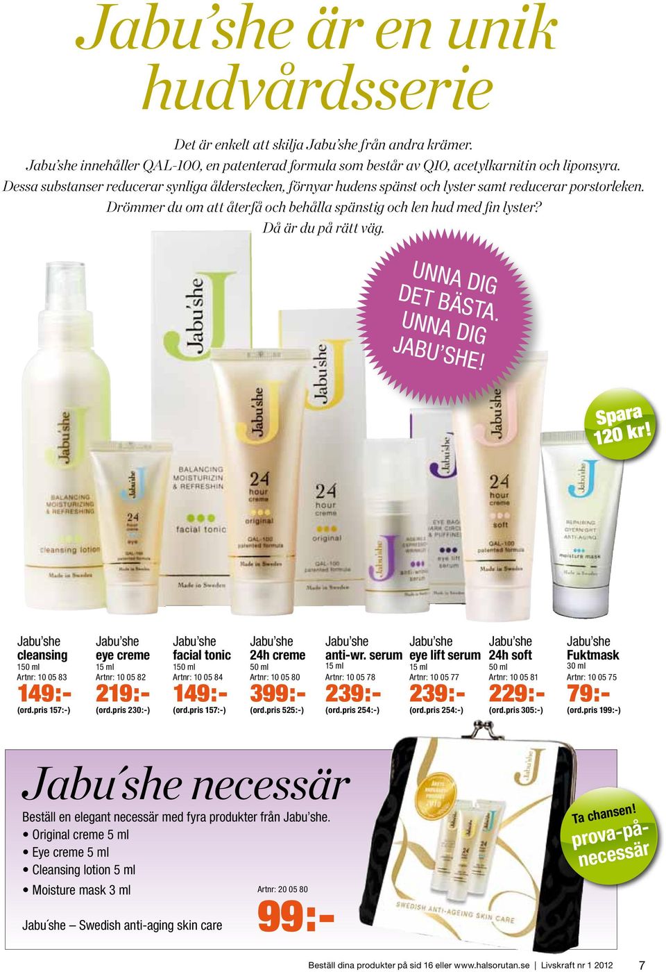 Då är du på rätt väg. UNNA DIG DET BÄSTA. UNNA DIG JABU SHE! Spara 120 kr! Jabu she cleansing 150 ml Artnr: 10 05 83 149:- (ord.pris 157:-) Jabu she eye creme 15 ml Artnr: 10 05 82 219:- (ord.