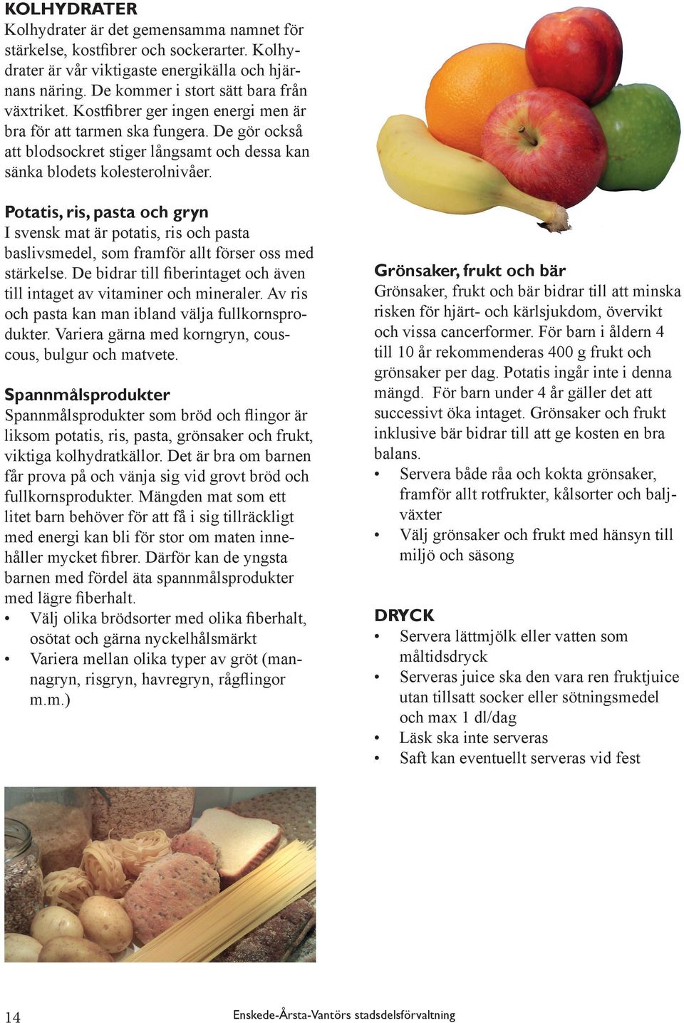 Potatis, ris, pasta och gryn I svensk mat är potatis, ris och pasta baslivsmedel, som framför allt förser oss med stärkelse.