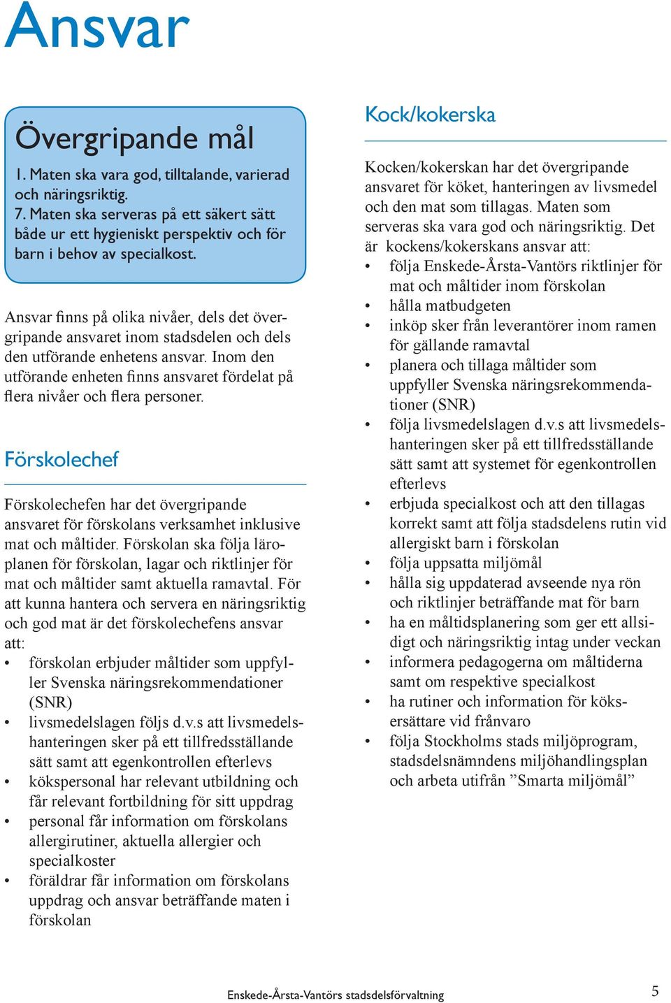 Inom den utförande enheten finns ansvaret fördelat på flera nivåer och flera personer. Förskolechef Förskolechefen har det övergripande ansvaret för förskolans verksamhet inklusive mat och måltider.