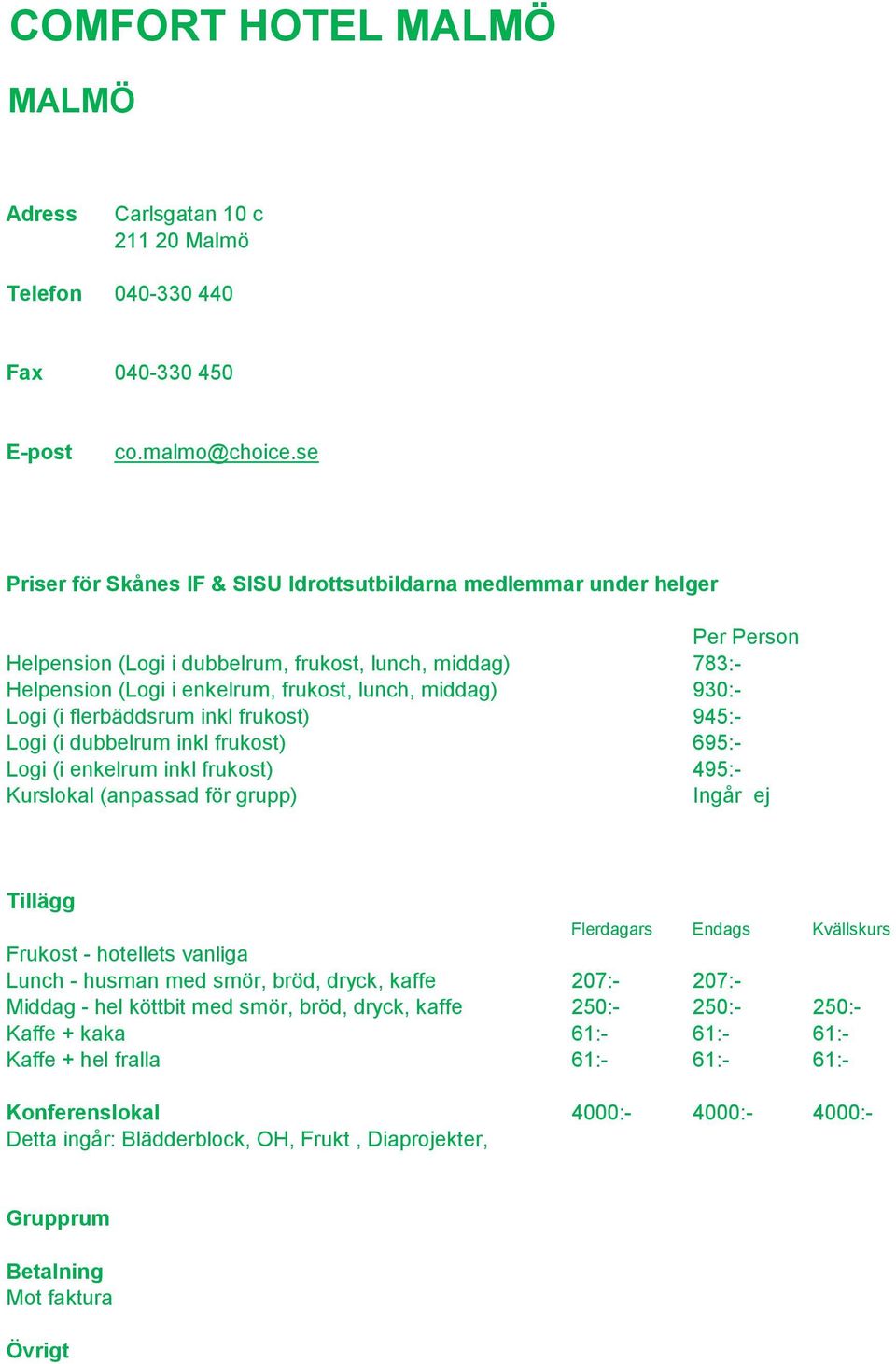 dubbelrum inkl frukost) 695:- Logi (i enkelrum inkl frukost) 495:- Ingår ej Frukost - hotellets vanliga Lunch - husman med smör, bröd, dryck, kaffe 207:- 207:- Middag -