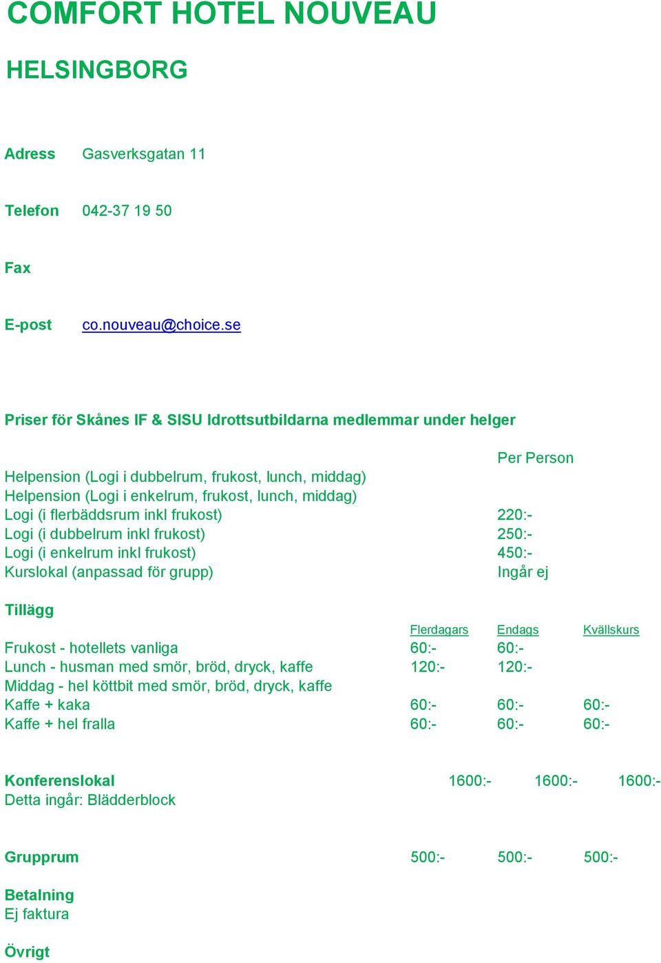 dubbelrum inkl frukost) 250:- Logi (i enkelrum inkl frukost) 450:- Ingår ej Frukost - hotellets vanliga 60:- 60:- Lunch - husman med smör, bröd, dryck, kaffe