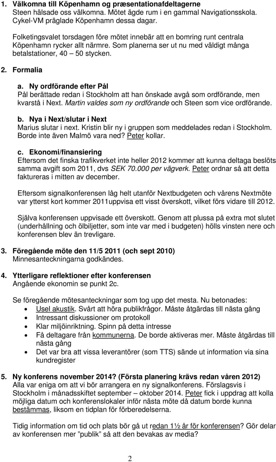 Ny ordförande efter Pål Pål berättade redan i Stockholm att han önskade avgå som ordförande, men kvarstå i Next. Martin valdes som ny ordförande och Steen som vice ordförande. b. Nya i Next/slutar i Next Marius slutar i next.