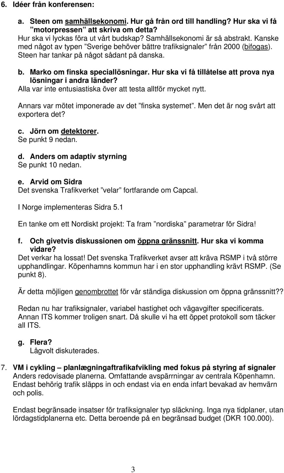 Hur ska vi få tillåtelse att prova nya lösningar i andra länder? Alla var inte entusiastiska över att testa alltför mycket nytt. Annars var mötet imponerade av det finska systemet.