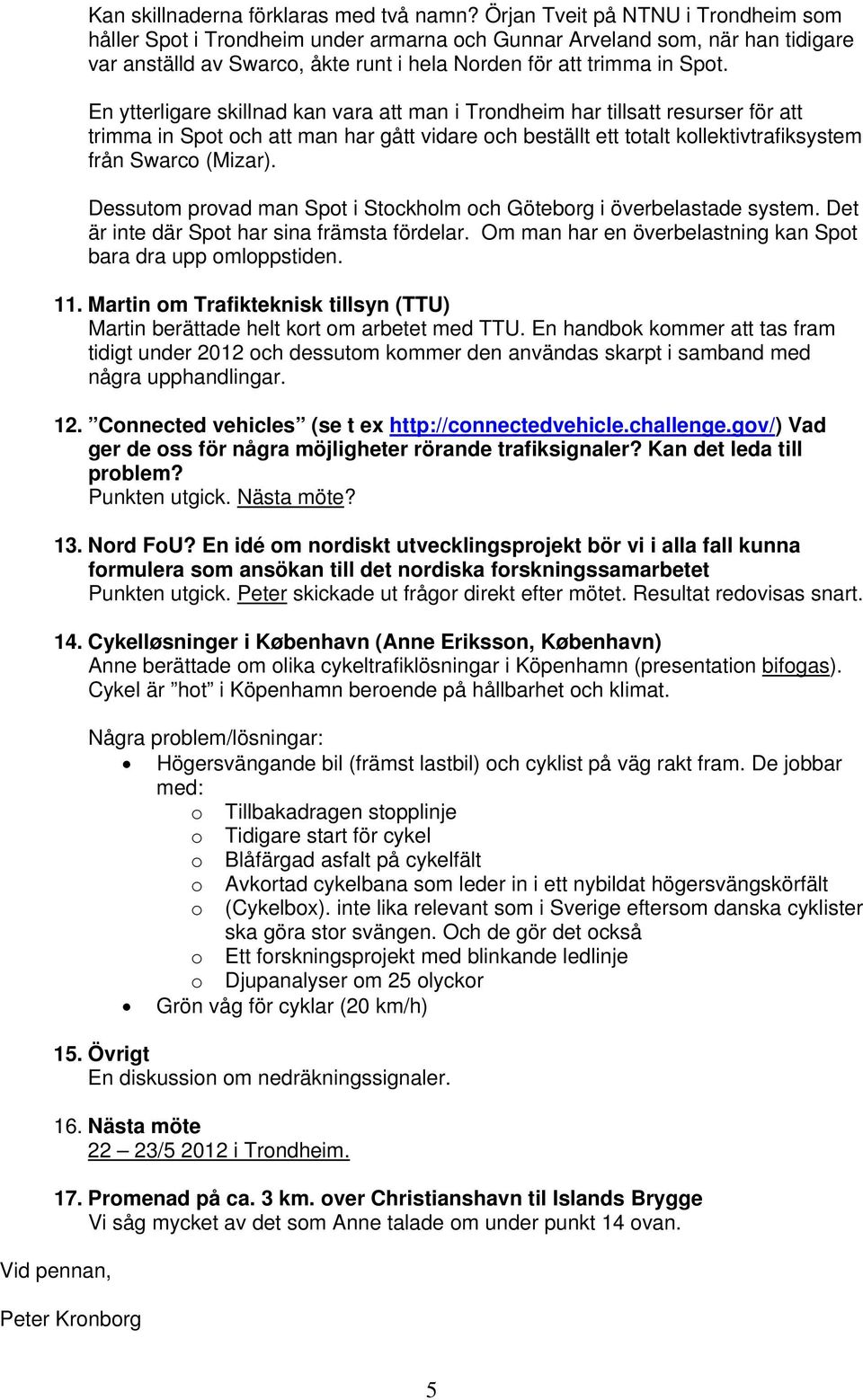 En ytterligare skillnad kan vara att man i Trondheim har tillsatt resurser för att trimma in Spot och att man har gått vidare och beställt ett totalt kollektivtrafiksystem från Swarco (Mizar).