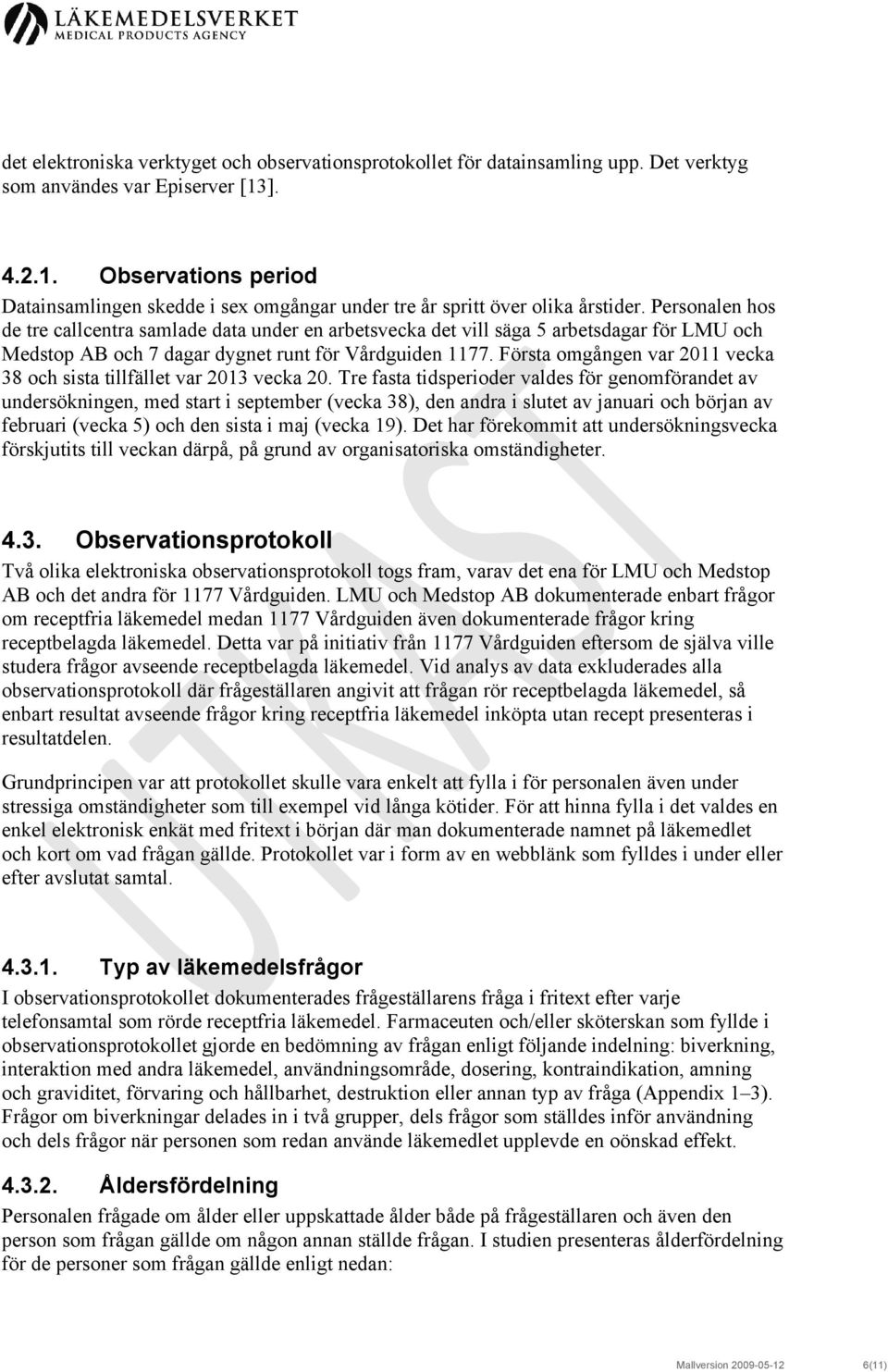 Personalen hos de tre callcentra samlade data under en arbetsvecka det vill säga 5 arbetsdagar för LMU och Medstop AB och 7 dagar dygnet runt för Vårdguiden 1177.