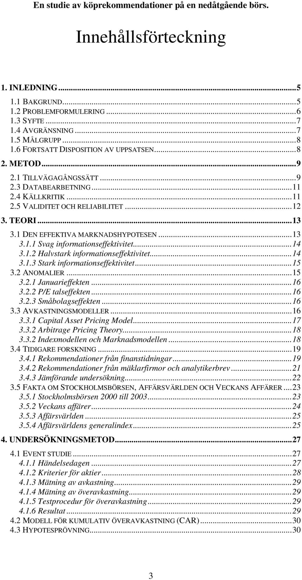 ..14 3.1.2 Halvstark informationseffektivitet...14 3.1.3 Stark informationseffektivitet...15 3.2 ANOMALIER...15 3.2.1 Januarieffekten...16 3.2.2 P/E talseffekten...16 3.2.3 Småbolagseffekten...16 3.3 AVKASTNINGSMODELLER.