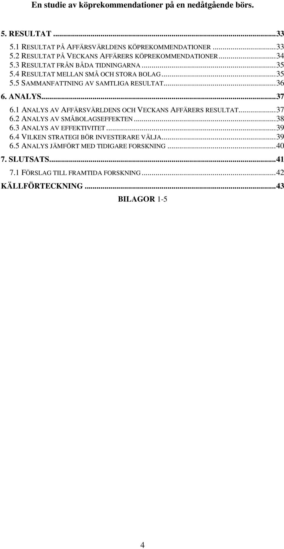 1 ANALYS AV AFFÄRSVÄRLDENS OCH VECKANS AFFÄRERS RESULTAT...37 6.2 ANALYS AV SMÅBOLAGSEFFEKTEN...38 6.3 ANALYS AV EFFEKTIVITET...39 6.