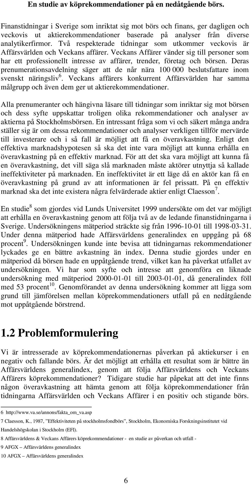 Veckans Affärer vänder sig till personer som har ett professionellt intresse av affärer, trender, företag och börsen.