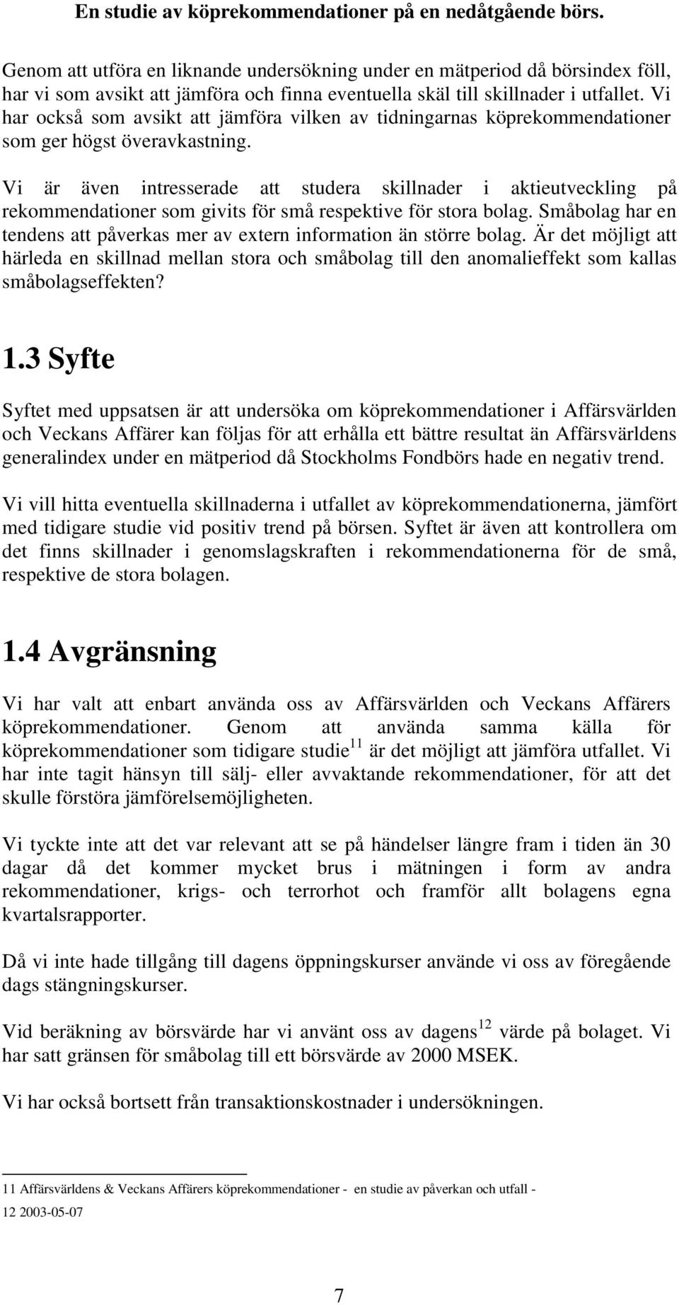 Vi är även intresserade att studera skillnader i aktieutveckling på rekommendationer som givits för små respektive för stora bolag.