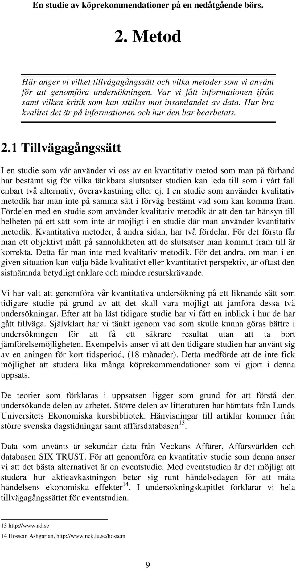 1 Tillvägagångssätt I en studie som vår använder vi oss av en kvantitativ metod som man på förhand har bestämt sig för vilka tänkbara slutsatser studien kan leda till som i vårt fall enbart två