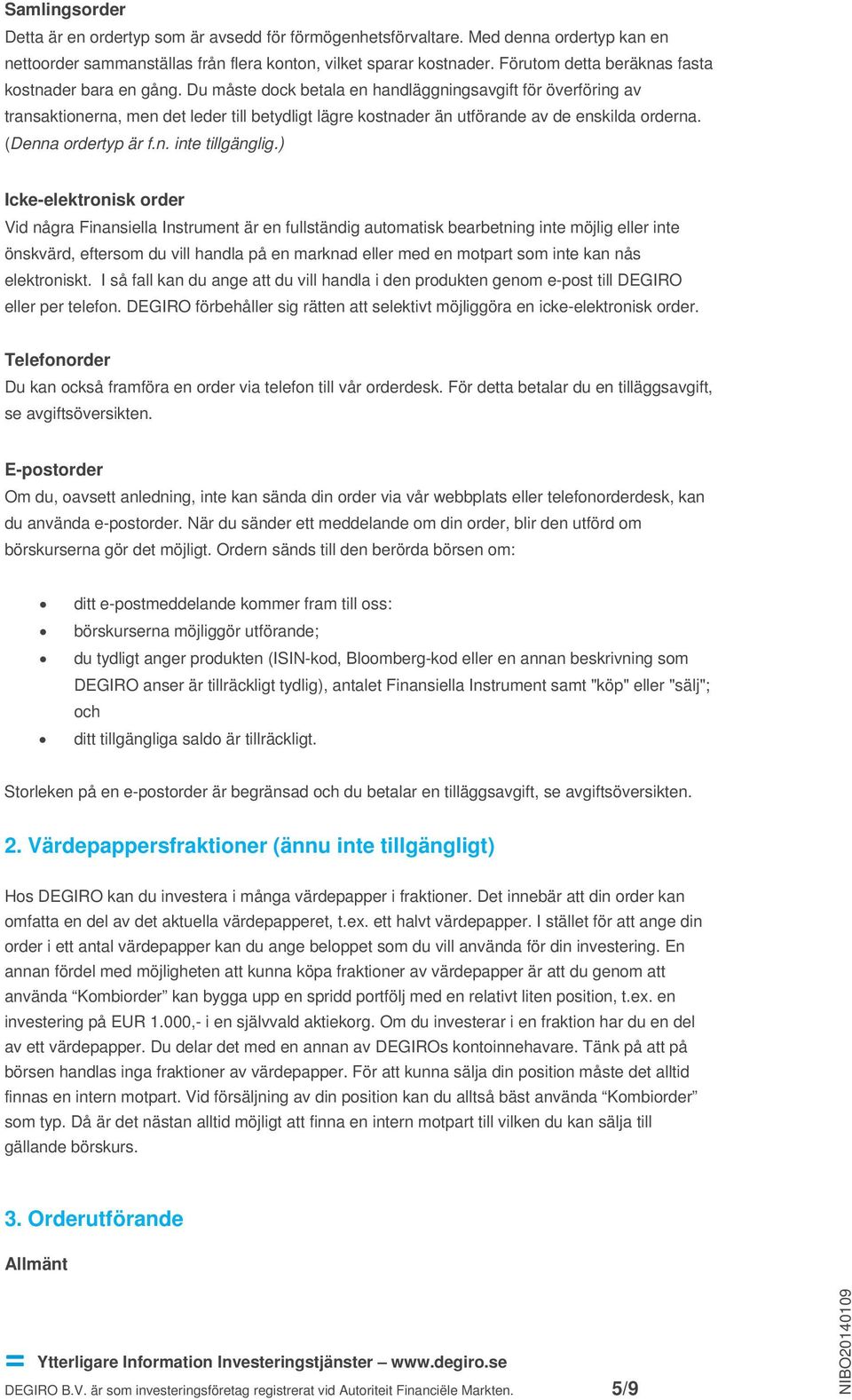 Du måste dock betala en handläggningsavgift för överföring av transaktionerna, men det leder till betydligt lägre kostnader än utförande av de enskilda orderna. (Denna ordertyp är f.n. inte tillgänglig.