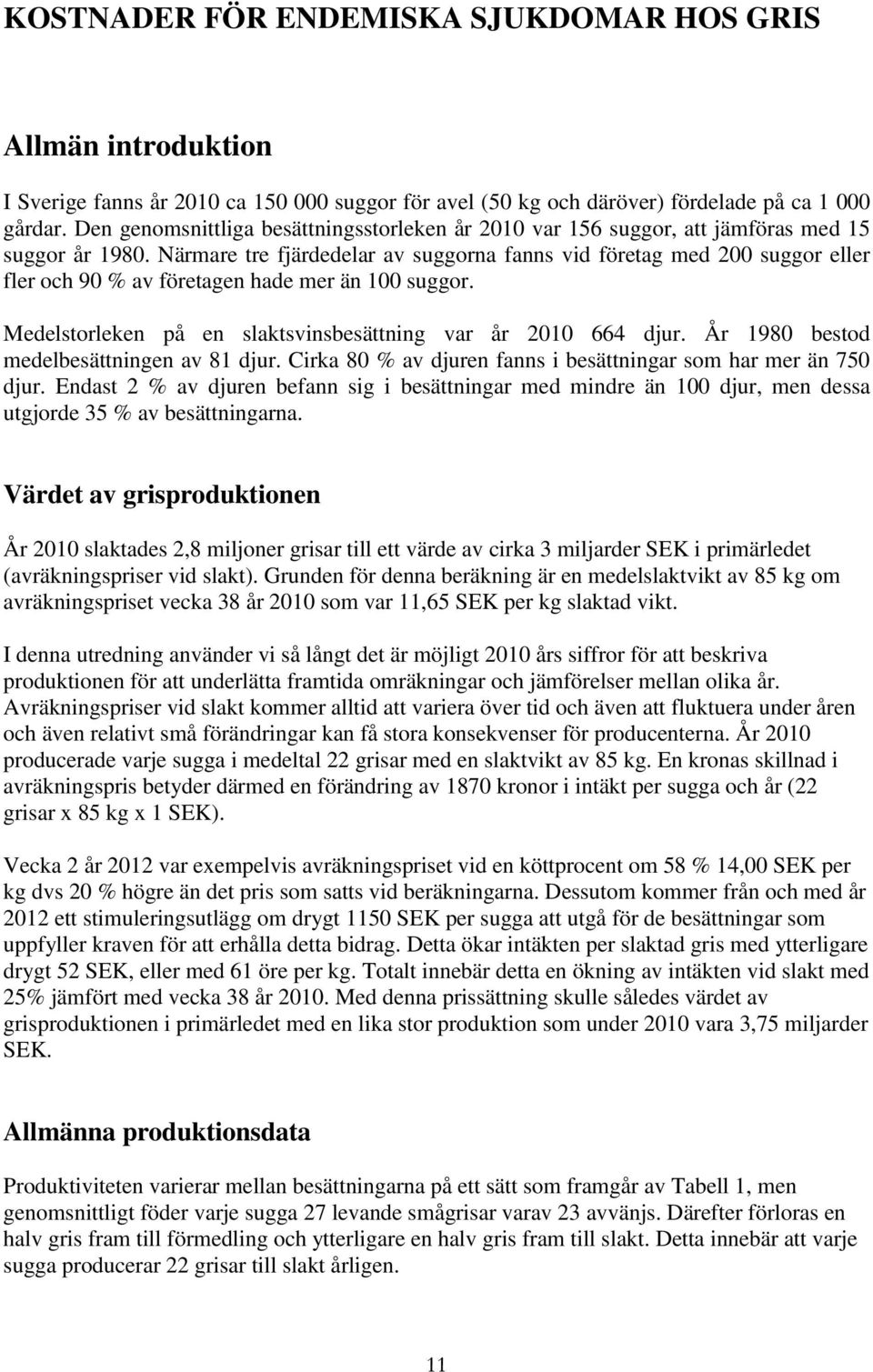 Närmare tre fjärdedelar av suggorna fanns vid företag med 200 suggor eller fler och 90 % av företagen hade mer än 100 suggor. Medelstorleken på en slaktsvinsbesättning var år 2010 664 djur.