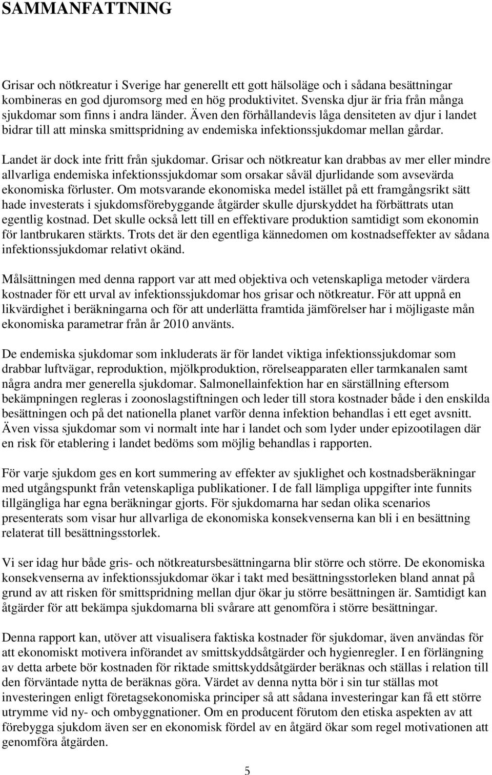 Även den förhållandevis låga densiteten av djur i landet bidrar till att minska smittspridning av endemiska infektionssjukdomar mellan gårdar. Landet är dock inte fritt från sjukdomar.