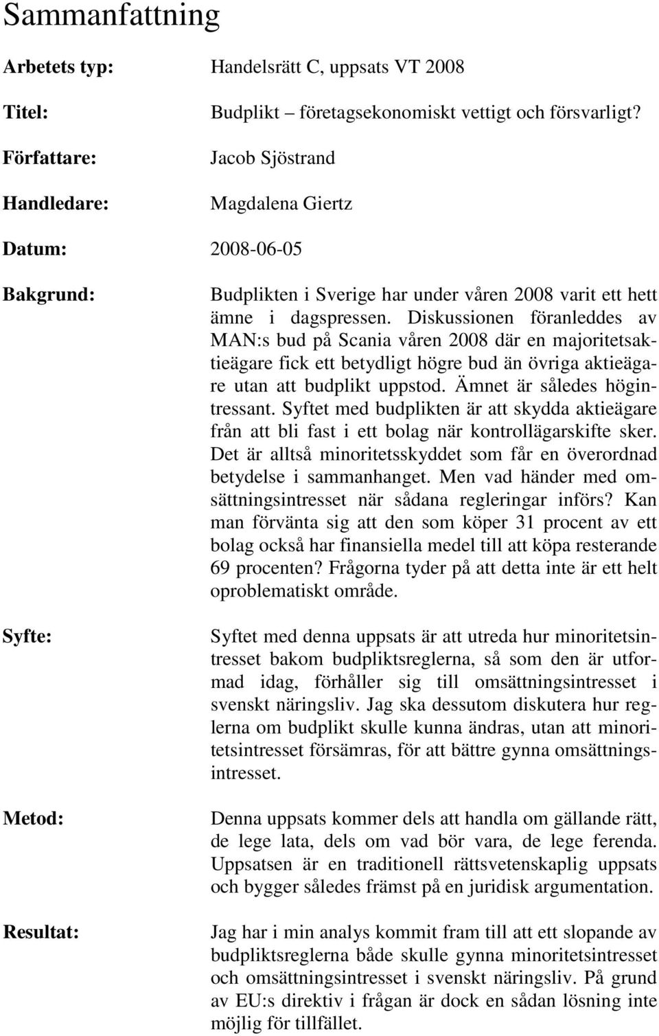 Diskussionen föranleddes av MAN:s bud på Scania våren 2008 där en majoritetsaktieägare fick ett betydligt högre bud än övriga aktieägare utan att budplikt uppstod. Ämnet är således högintressant.