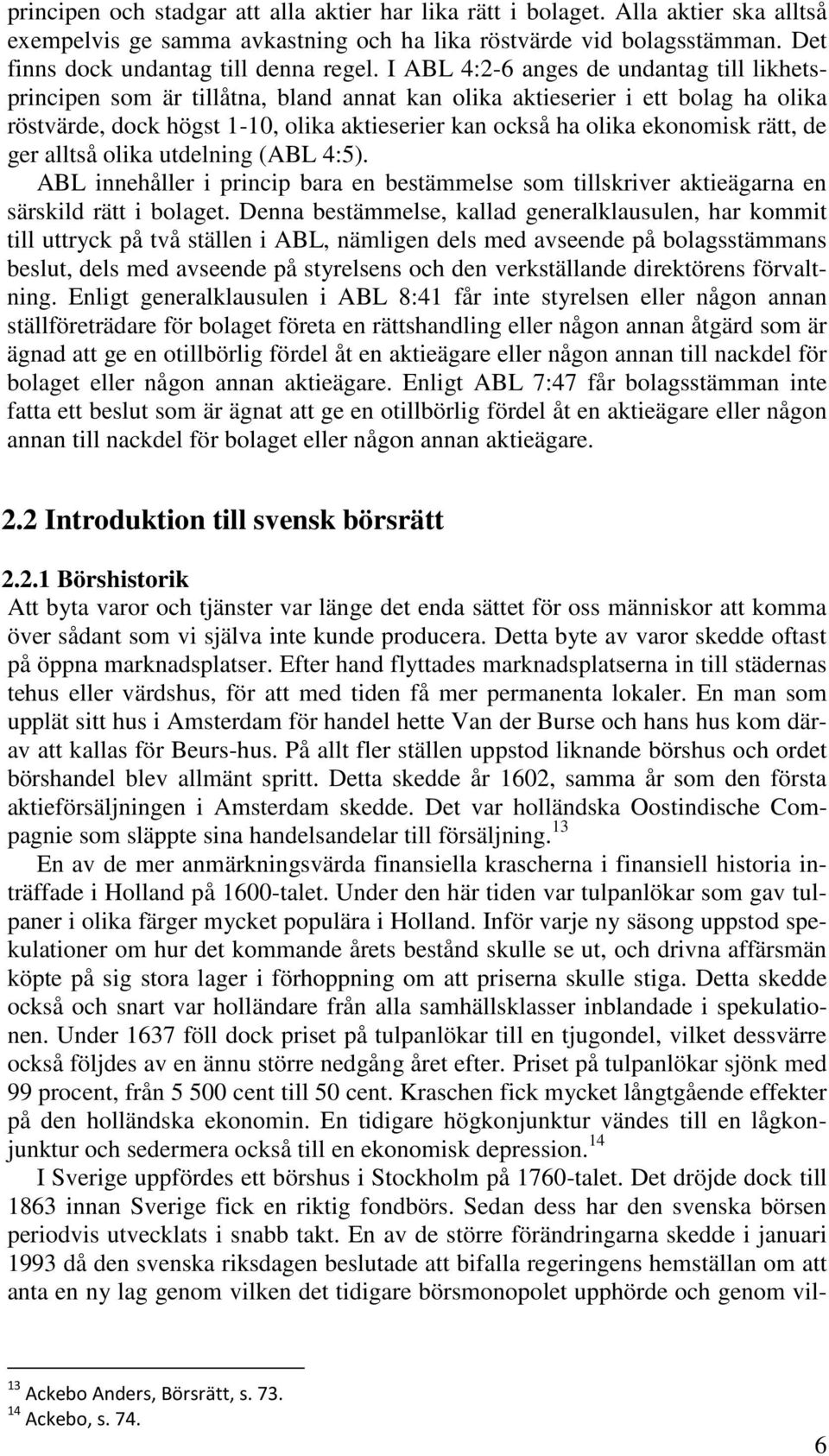 rätt, de ger alltså olika utdelning (ABL 4:5). ABL innehåller i princip bara en bestämmelse som tillskriver aktieägarna en särskild rätt i bolaget.