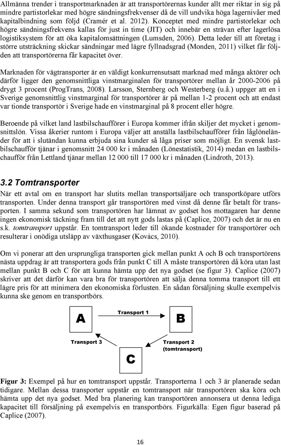 Konceptet med mindre partistorlekar och högre sändningsfrekvens kallas för just in time (JIT) och innebär en strävan efter lagerlösa logistiksystem för att öka kapitalomsättningen (Lumsden, 2006).