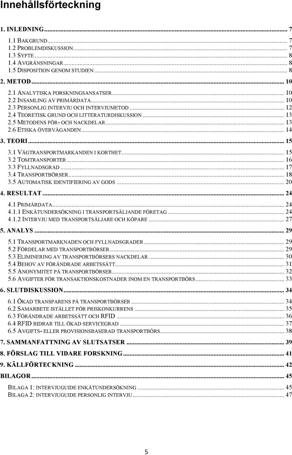 5 METODENS FÖR- OCH NACKDELAR... 13 2.6 ETISKA ÖVERVÄGANDEN... 14 3. TEORI... 15 3.1 VÄGTRANSPORTMARKANDEN I KORTHET... 15 3.2 TOMTRANSPORTER... 16 3.3 FYLLNADSGRAD... 17 3.4 TRANSPORTBÖRSER... 18 3.